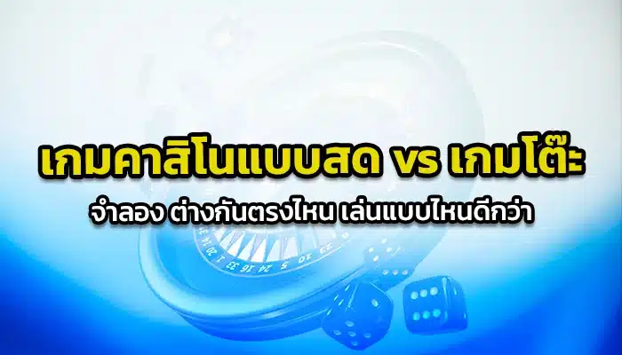 เกมคาสิโนแบบสด vs เกมโต๊ะ จำลอง ต่างกันตรงไหน เล่นแบบไหนดีกว่า