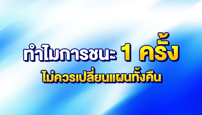 ทำไมการชนะ 1 ครั้ง ไม่ควรเปลี่ยนแผนทั้งคืน