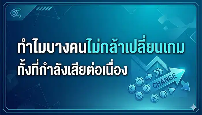 ทำไมบางคนไม่กล้าเปลี่ยนเกม ทั้งที่กำลังเสียต่อเนื่อง